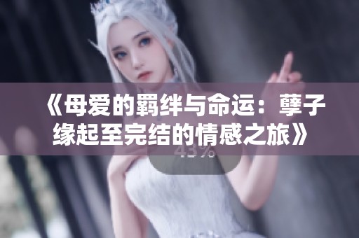 《母爱的羁绊与命运：孽子缘起至完结的情感之旅》