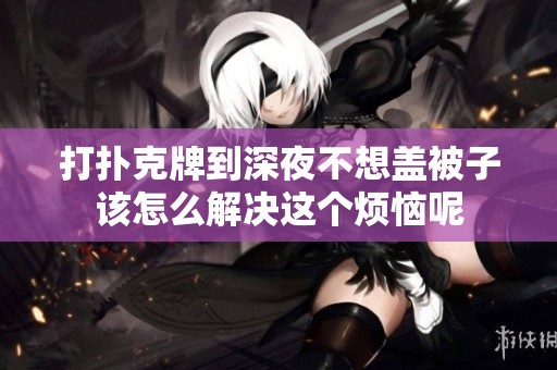 打扑克牌到深夜不想盖被子该怎么解决这个烦恼呢