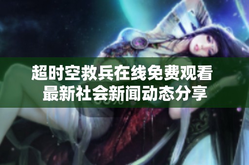 超时空救兵在线免费观看 最新社会新闻动态分享