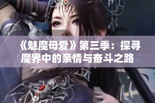 《魅魔母爱》第三季：探寻魔界中的亲情与奋斗之路