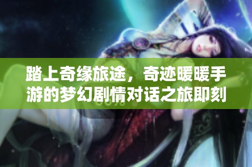 踏上奇缘旅途，奇迹暖暖手游的梦幻剧情对话之旅即刻开启