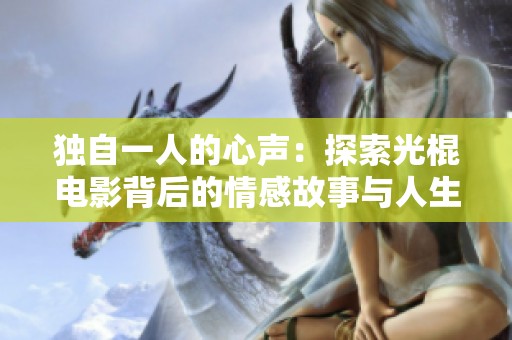 独自一人的心声：探索光棍电影背后的情感故事与人生思考