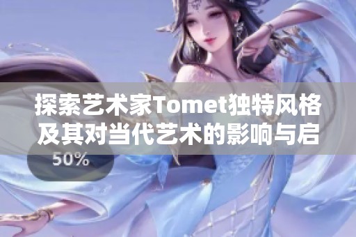 探索艺术家Tomet独特风格及其对当代艺术的影响与启示