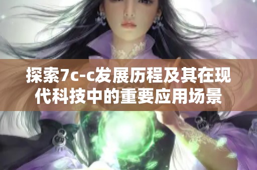 探索7c-c发展历程及其在现代科技中的重要应用场景
