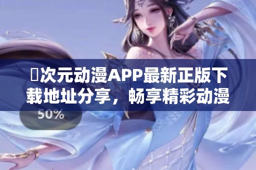 囧次元动漫APP最新正版下载地址分享，畅享精彩动漫内容