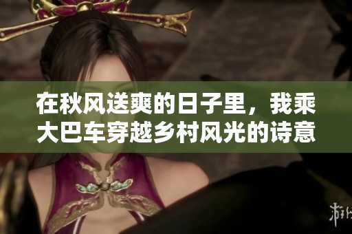 在秋风送爽的日子里，我乘大巴车穿越乡村风光的诗意旅行