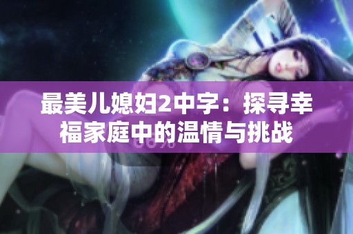 最美儿媳妇2中字：探寻幸福家庭中的温情与挑战