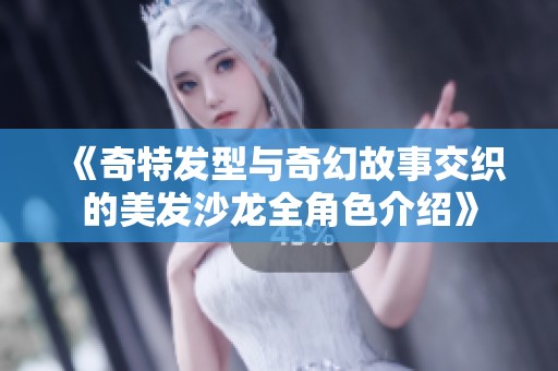 《奇特发型与奇幻故事交织的美发沙龙全角色介绍》