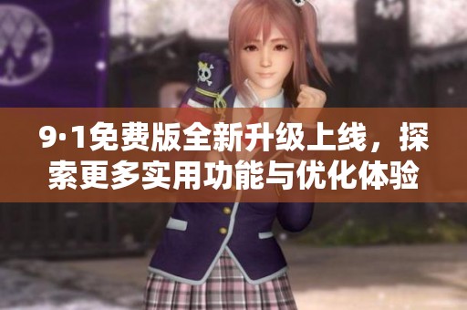 9·1免费版全新升级上线，探索更多实用功能与优化体验