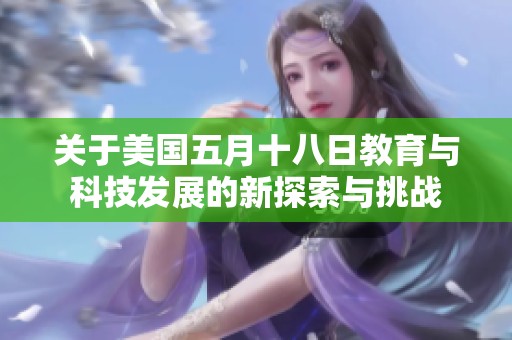 关于美国五月十八日教育与科技发展的新探索与挑战