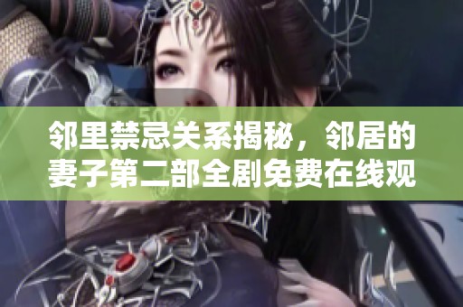 邻里禁忌关系揭秘，邻居的妻子第二部全剧免费在线观看