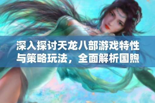 深入探讨天龙八部游戏特性与策略玩法，全面解析国煦传媒网内容