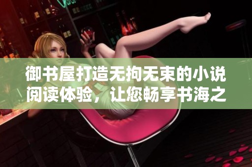 御书屋打造无拘无束的小说阅读体验，让您畅享书海之旅