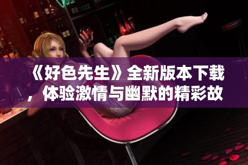《好色先生》全新版本下载，体验激情与幽默的精彩故事
