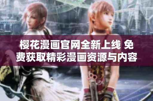 樱花漫画官网全新上线 免费获取精彩漫画资源与内容