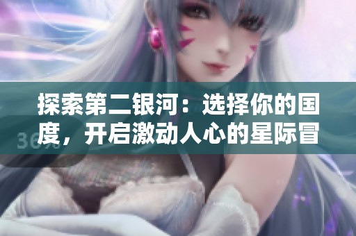探索第二银河：选择你的国度，开启激动人心的星际冒险之旅