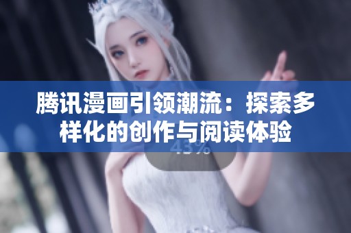 腾讯漫画引领潮流：探索多样化的创作与阅读体验