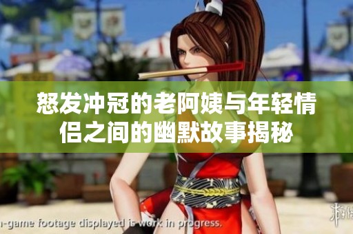 怒发冲冠的老阿姨与年轻情侣之间的幽默故事揭秘