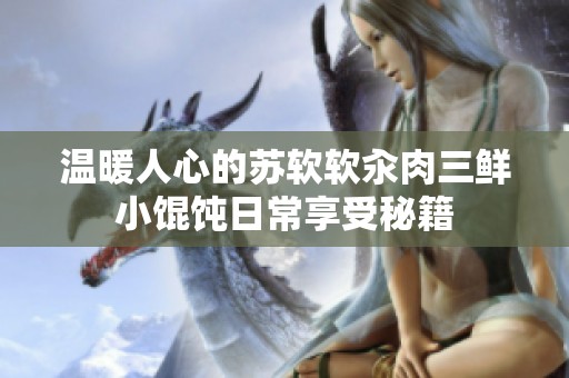 温暖人心的苏软软汆肉三鲜小馄饨日常享受秘籍