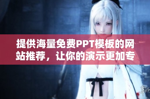 提供海量免费PPT模板的网站推荐，让你的演示更加专业吸引人
