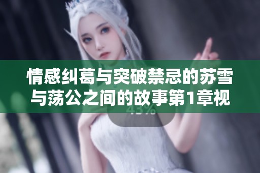 情感纠葛与突破禁忌的苏雪与荡公之间的故事第1章视频解析