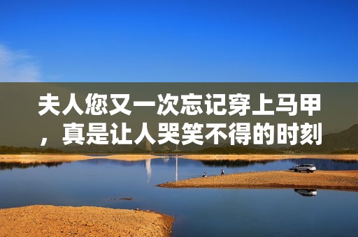夫人您又一次忘记穿上马甲，真是让人哭笑不得的时刻