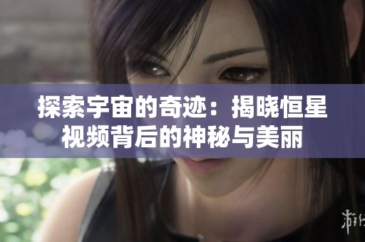 探索宇宙的奇迹：揭晓恒星视频背后的神秘与美丽