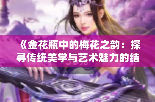《金花瓶中的梅花之韵：探寻传统美学与艺术魅力的结合》