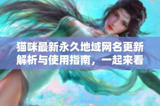 猫咪最新永久地域网名更新解析与使用指南，一起来看看吧