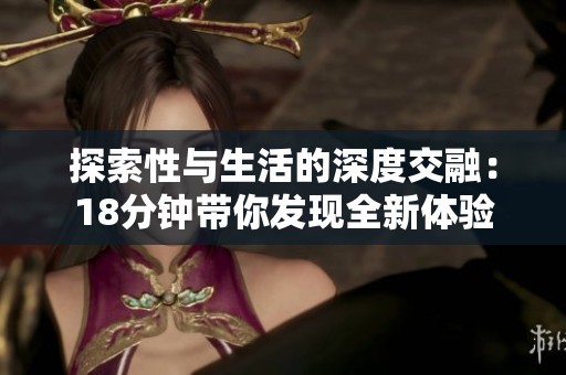 探索性与生活的深度交融：18分钟带你发现全新体验
