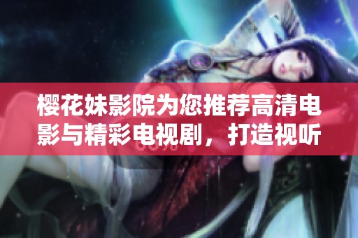 樱花妹影院为您推荐高清电影与精彩电视剧，打造视听盛宴不容错过