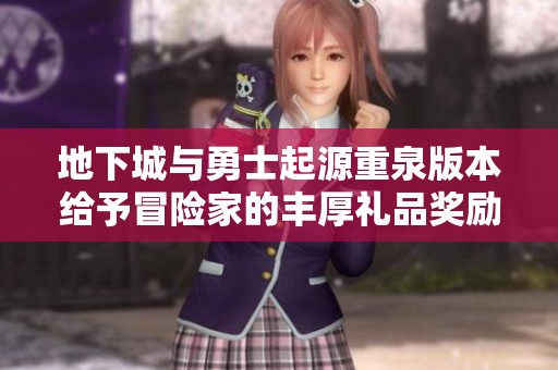 地下城与勇士起源重泉版本给予冒险家的丰厚礼品奖励活动解析