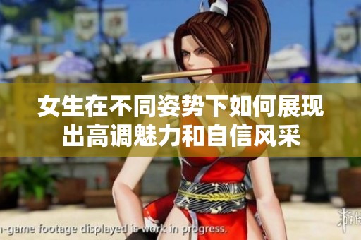 女生在不同姿势下如何展现出高调魅力和自信风采