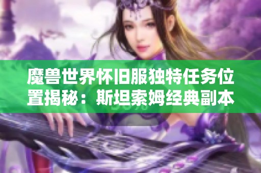 魔兽世界怀旧服独特任务位置揭秘：斯坦索姆经典副本全攻略