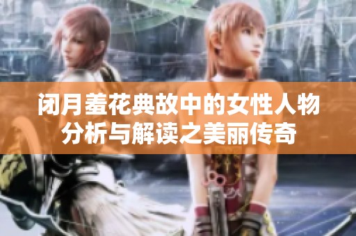 闭月羞花典故中的女性人物分析与解读之美丽传奇