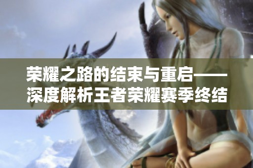 荣耀之路的结束与重启——深度解析王者荣耀赛季终结与新篇章