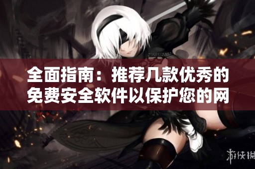 全面指南：推荐几款优秀的免费安全软件以保护您的网络安全