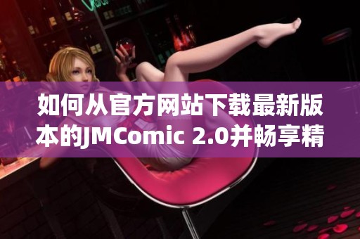如何从官方网站下载最新版本的JMComic 2.0并畅享精彩漫画内容