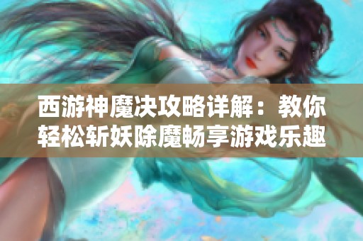 西游神魔决攻略详解：教你轻松斩妖除魔畅享游戏乐趣