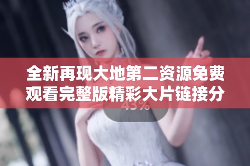 全新再现大地第二资源免费观看完整版精彩大片链接分享