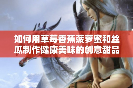 如何用草莓香蕉菠萝蜜和丝瓜制作健康美味的创意甜品