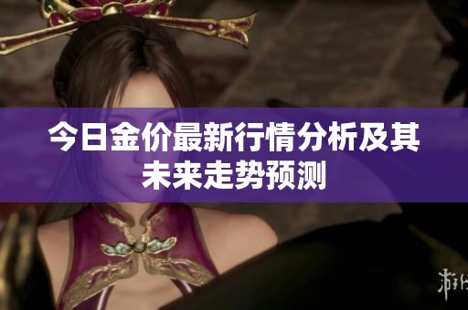 今日金价最新行情分析及其未来走势预测