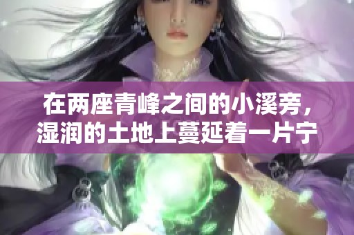 在两座青峰之间的小溪旁，湿润的土地上蔓延着一片宁静与诗意