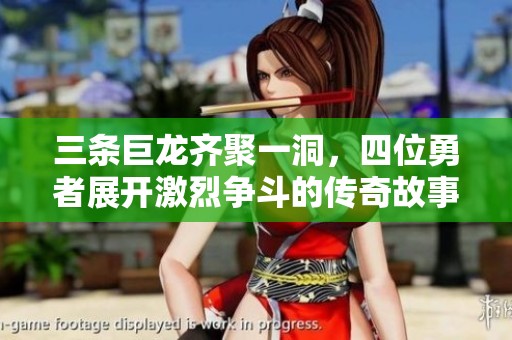 三条巨龙齐聚一洞，四位勇者展开激烈争斗的传奇故事