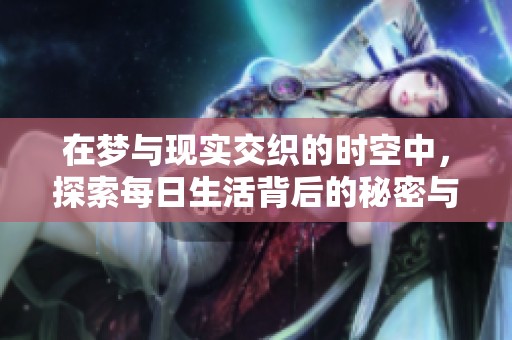 在梦与现实交织的时空中，探索每日生活背后的秘密与意义