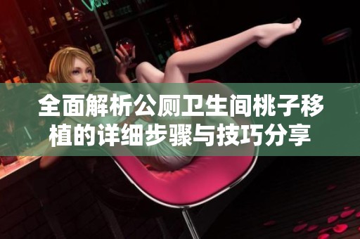 全面解析公厕卫生间桃子移植的详细步骤与技巧分享