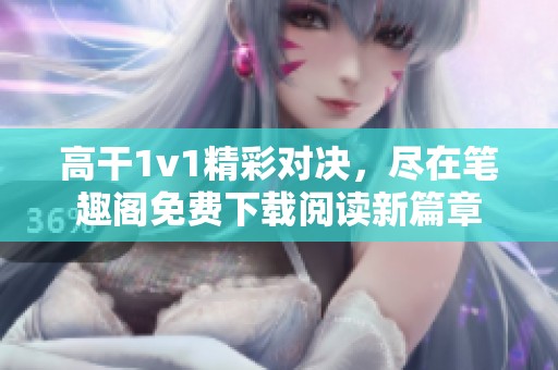 高干1v1精彩对决，尽在笔趣阁免费下载阅读新篇章