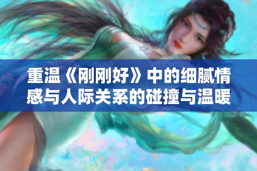 重温《刚刚好》中的细腻情感与人际关系的碰撞与温暖