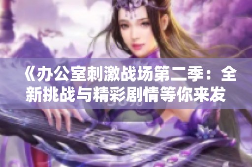 《办公室刺激战场第二季：全新挑战与精彩剧情等你来发现》