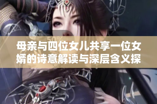母亲与四位女儿共享一位女婿的诗意解读与深层含义探索
